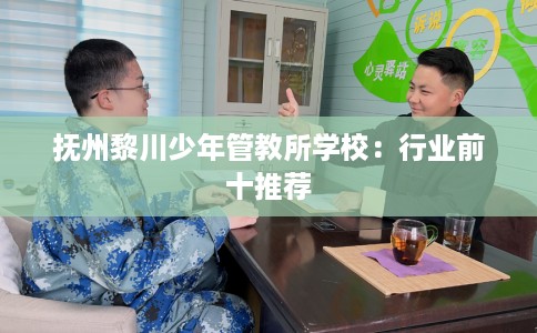 抚州黎川少年管教所学校：行业前十推荐