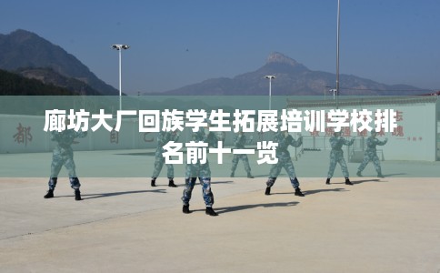 廊坊大厂回族学生拓展培训学校排名前十一览