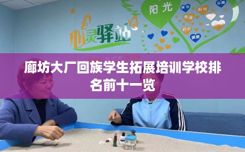 廊坊大厂回族学生拓展培训学校排名前十一览