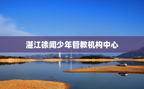 湛江徐闻少年管教机构中心