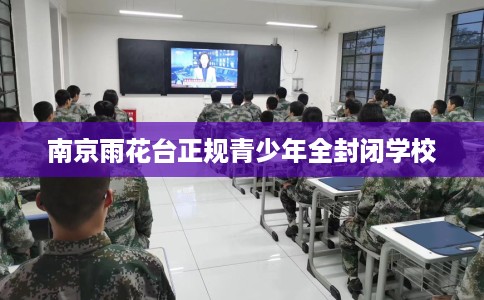 南京雨花台正规青少年全封闭学校
