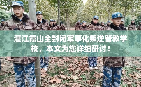 湛江霞山全封闭军事化叛逆管教学校，本文为您详细研讨！