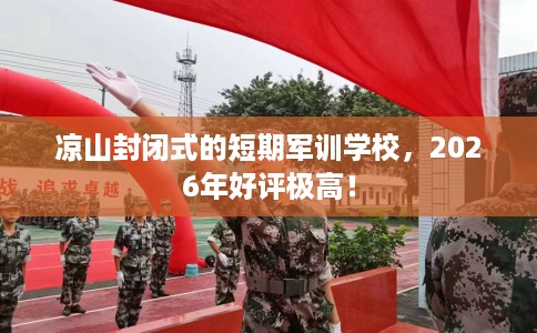 凉山封闭式的短期军训学校，2026年好评极高！