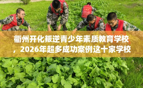 衢州开化叛逆青少年素质教育学校，2026年超多成功案例这十家学校！