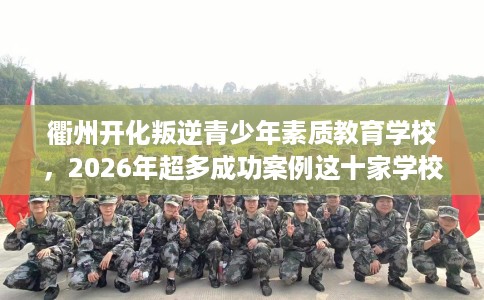 衢州开化叛逆青少年素质教育学校，2026年超多成功案例这十家学校！