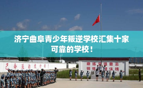 济宁曲阜青少年叛逆学校汇集十家可靠的学校！
