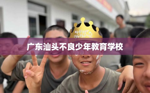 广东汕头不良少年教育学校