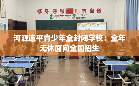河源连平青少年全封闭学校：全年无休面向全国招生
