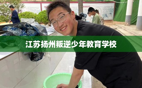 江苏扬州叛逆少年教育学校