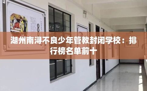 湖州南浔不良少年管教封闭学校：排行榜名单前十