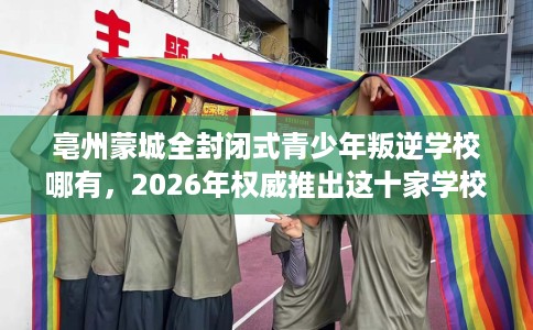亳州蒙城全封闭式青少年叛逆学校哪有，2026年权威推出这十家学校！