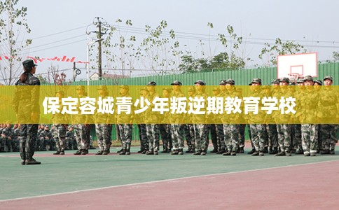 保定容城青少年叛逆期教育学校