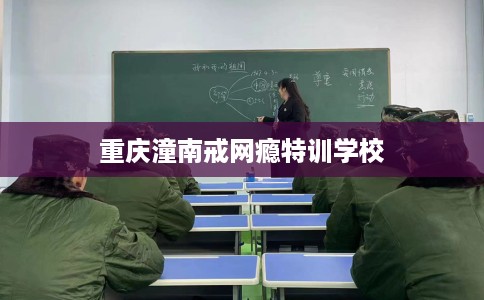 重庆潼南戒网瘾特训学校