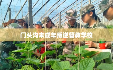 门头沟未成年叛逆管教学校