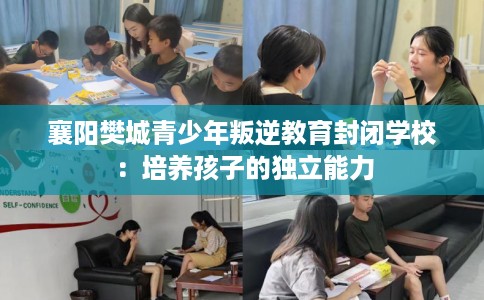 襄阳樊城青少年叛逆教育封闭学校：培养孩子的独立能力