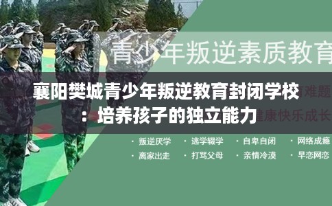 襄阳樊城青少年叛逆教育封闭学校：培养孩子的独立能力