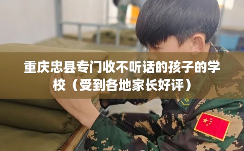 重庆忠县专门收不听话的孩子的学校（受到各地家长好评）