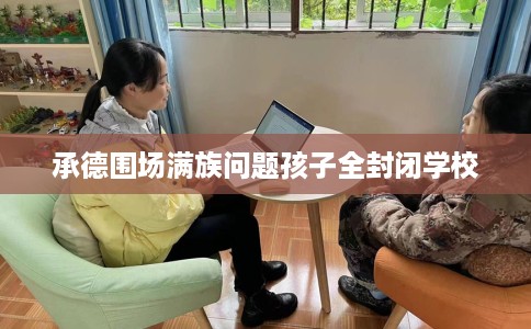 承德围场满族问题孩子全封闭学校