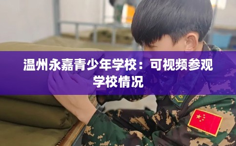 温州永嘉青少年学校：可视频参观学校情况