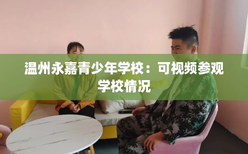 温州永嘉青少年学校：可视频参观学校情况