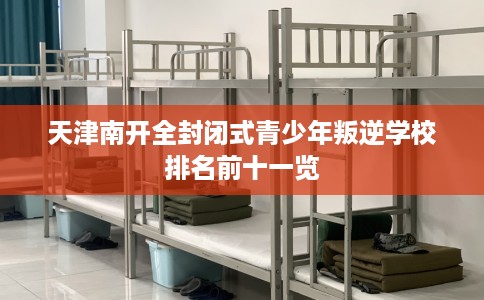 天津南开全封闭式青少年叛逆学校排名前十一览