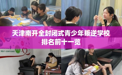天津南开全封闭式青少年叛逆学校排名前十一览