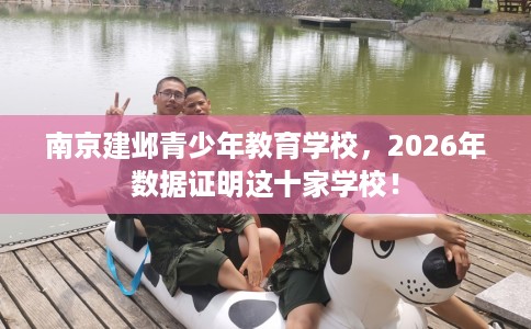 南京建邺青少年教育学校，2026年数据证明这十家学校！