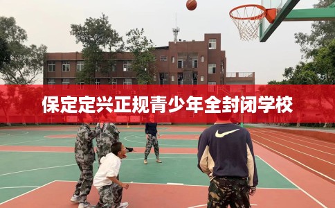 保定定兴正规青少年全封闭学校