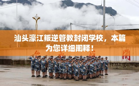 汕头濠江叛逆管教封闭学校，本篇为您详细阐释！
