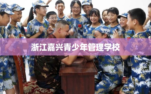 浙江嘉兴青少年管理学校