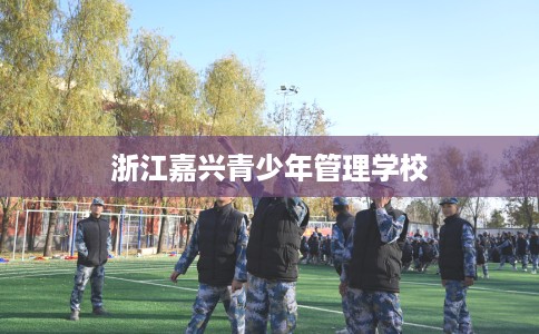 浙江嘉兴青少年管理学校