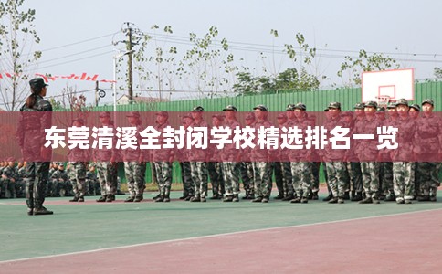 东莞清溪全封闭学校精选排名一览