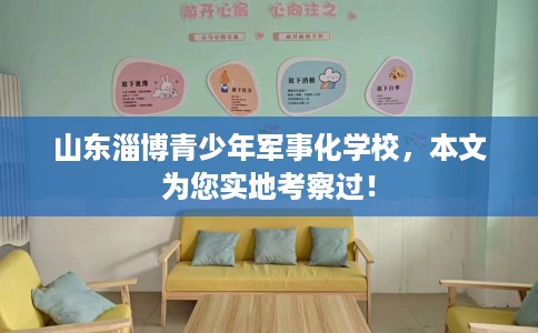 山东淄博青少年军事化学校，本文为您实地考察过！