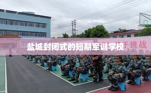 盐城封闭式的短期军训学校