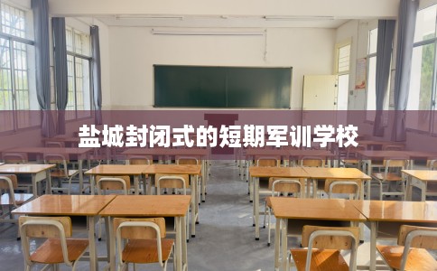盐城封闭式的短期军训学校