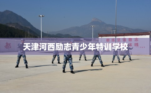天津河西励志青少年特训学校