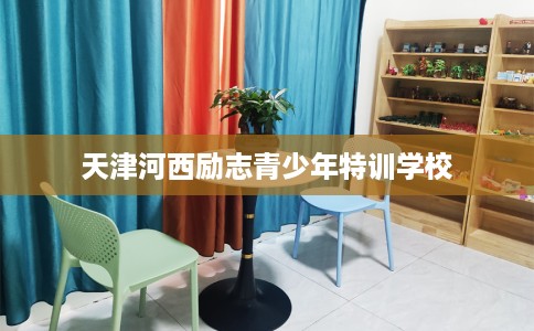 天津河西励志青少年特训学校