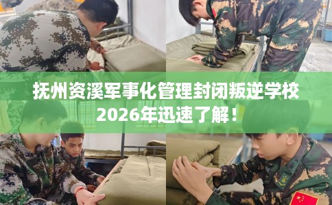 抚州资溪军事化管理封闭叛逆学校2026年迅速了解！