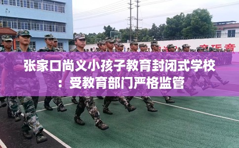 张家口尚义小孩子教育封闭式学校：受教育部门严格监管