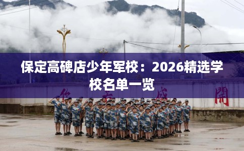 保定高碑店少年军校：2026精选学校名单一览