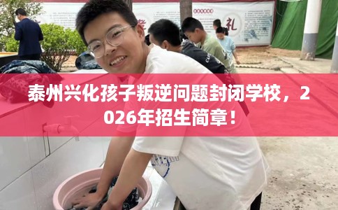 泰州兴化孩子叛逆问题封闭学校，2026年招生简章！