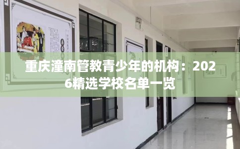 重庆潼南管教青少年的机构：2026精选学校名单一览