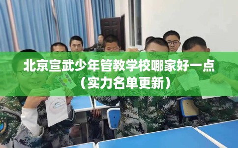 北京宣武少年管教学校哪家好一点（实力名单更新）