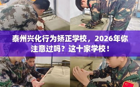 泰州兴化行为矫正学校，2026年你注意过吗？这十家学校！