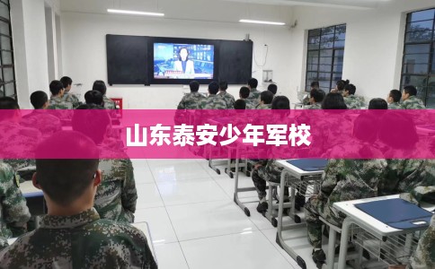 山东泰安少年军校