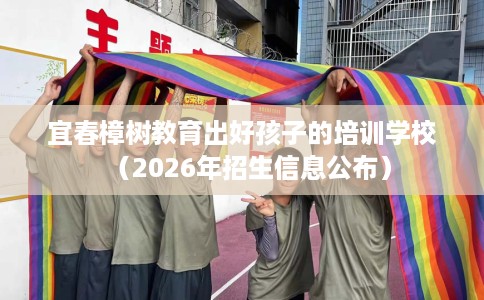 宜春樟树教育出好孩子的培训学校（2026年招生信息公布）