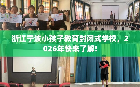 浙江宁波小孩子教育封闭式学校，2026年快来了解!