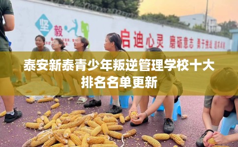 泰安新泰青少年叛逆管理学校十大排名名单更新