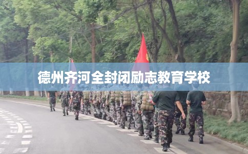 德州齐河全封闭励志教育学校