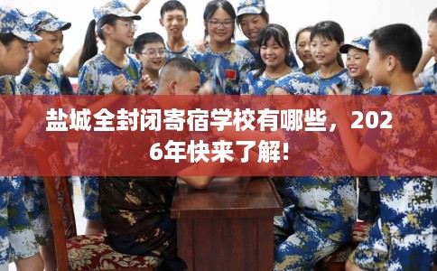 盐城全封闭寄宿学校有哪些，2026年快来了解!
